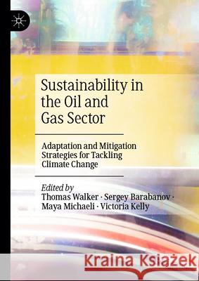 Sustainability in the Oil and Gas Sector: Adaptation and Mitigation Strategies for Tackling Climate Change Thomas Walker Sergey Barbanov Maya Michaeli 9783031515859