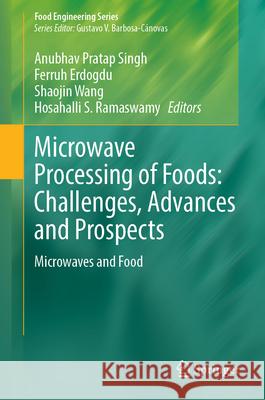 Microwave Processing of Foods: Challenges, Advances and Prospects: Microwaves and Food Anubhav Prata Ferruh Erdogdu Shaojin Wang 9783031516122 Springer