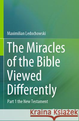 The Miracles of the Bible Viewed Differently Ledochowski, Maximilian 9783031516412 Springer Nature