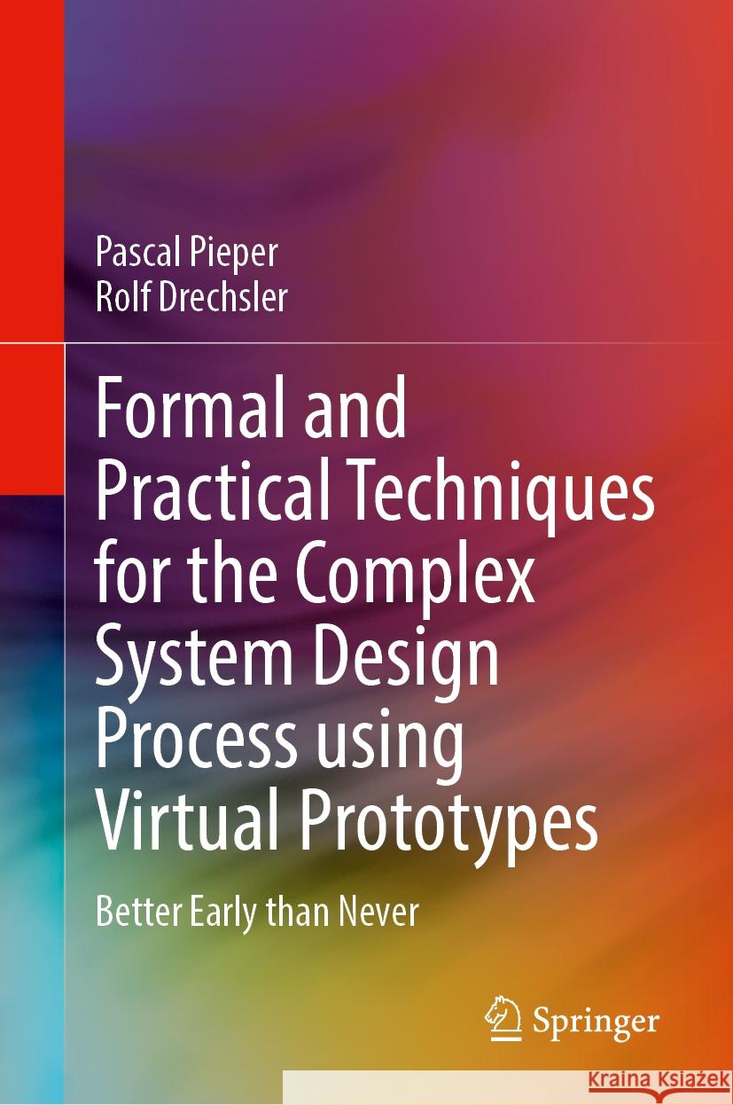 Formal and Practical Techniques for the Complex System Design Process Using Virtual Prototypes: Better Early Than Never Pascal Pieper Rolf Drechsler 9783031516917 Springer