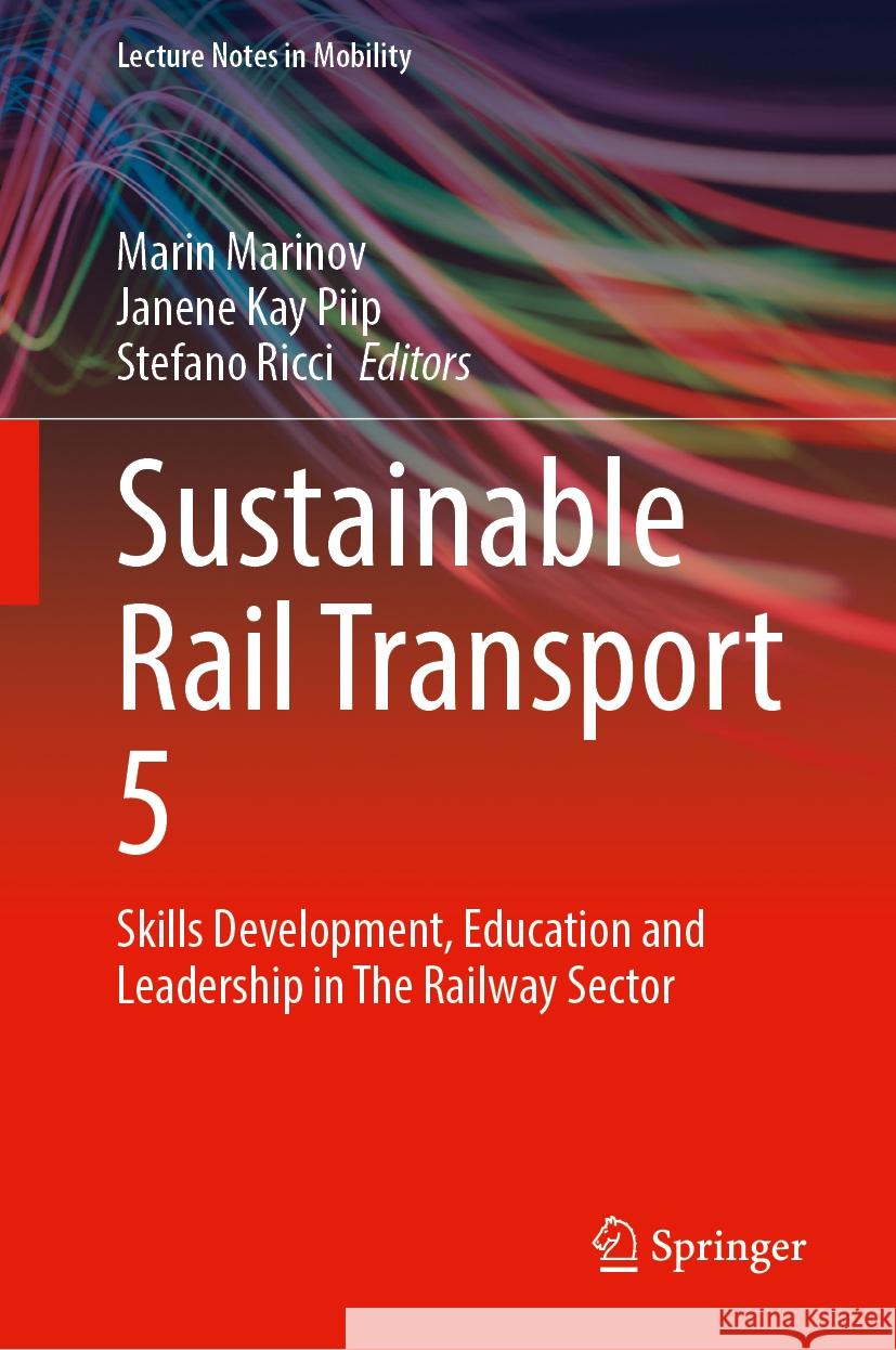 Sustainable Rail Transport 5: Skills Development, Education and Leadership in the Railway Sector Marin Marinov Janene Kay Piip Stefano Ricci 9783031517440