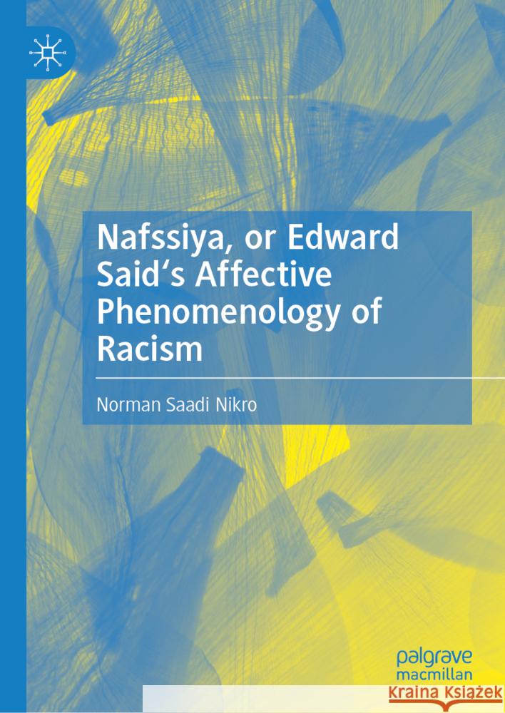 Nafssiya, or Edward Said's Affective Phenomenology of Racism Norman Saadi Nikro 9783031517686 Palgrave MacMillan