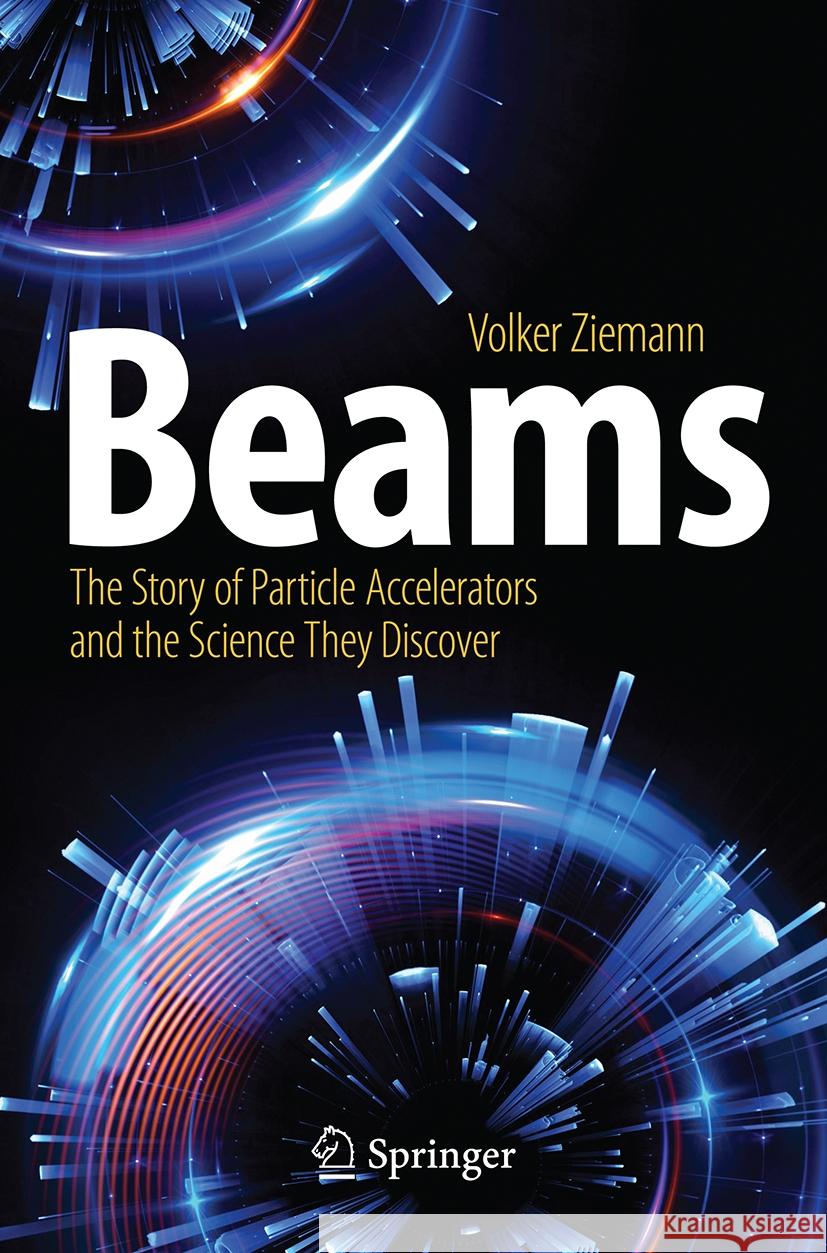 Beams: The Story of Particle Accelerators and the Science They Discover Volker Ziemann 9783031518515 Springer
