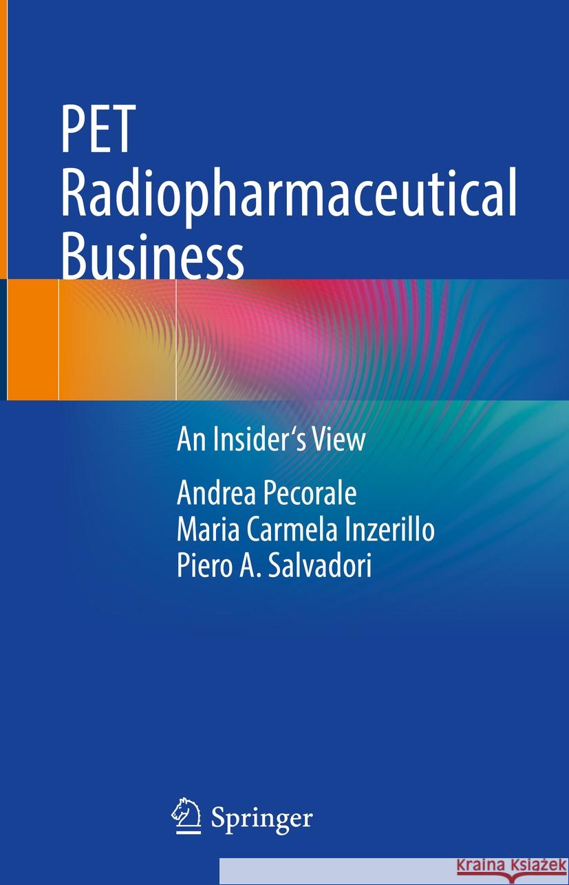 Pet Radiopharmaceutical Business: An Insider's View Andrea Pecorale Maria Carmela Inzerillo Piero A. Salvadori 9783031519079