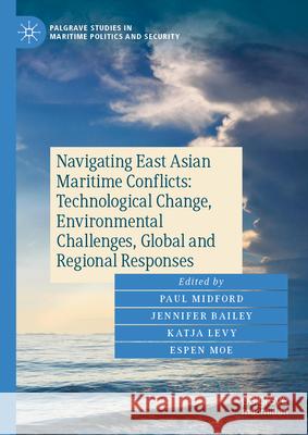 Navigating East Asian Maritime Conflicts: Technological Change, Environmental Challenges, Global and Regional Responses Paul Midford Jennifer Bailey Katja Levy 9783031519888