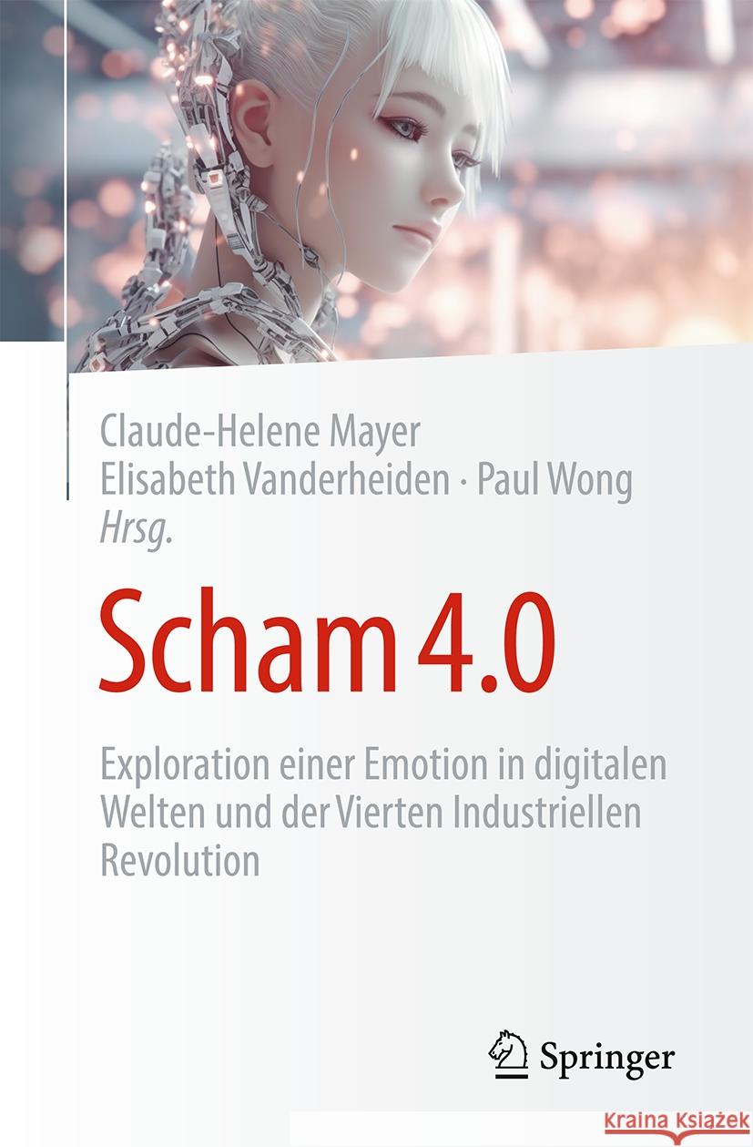 Scham 4.0.: Exploration Einer Emotion in Digitalen Welten Und Der Vierten Industriellen Revolution Claude-H?l?ne Mayer Elisabeth Vanderheiden Paul T. P. Won 9783031520105 Springer