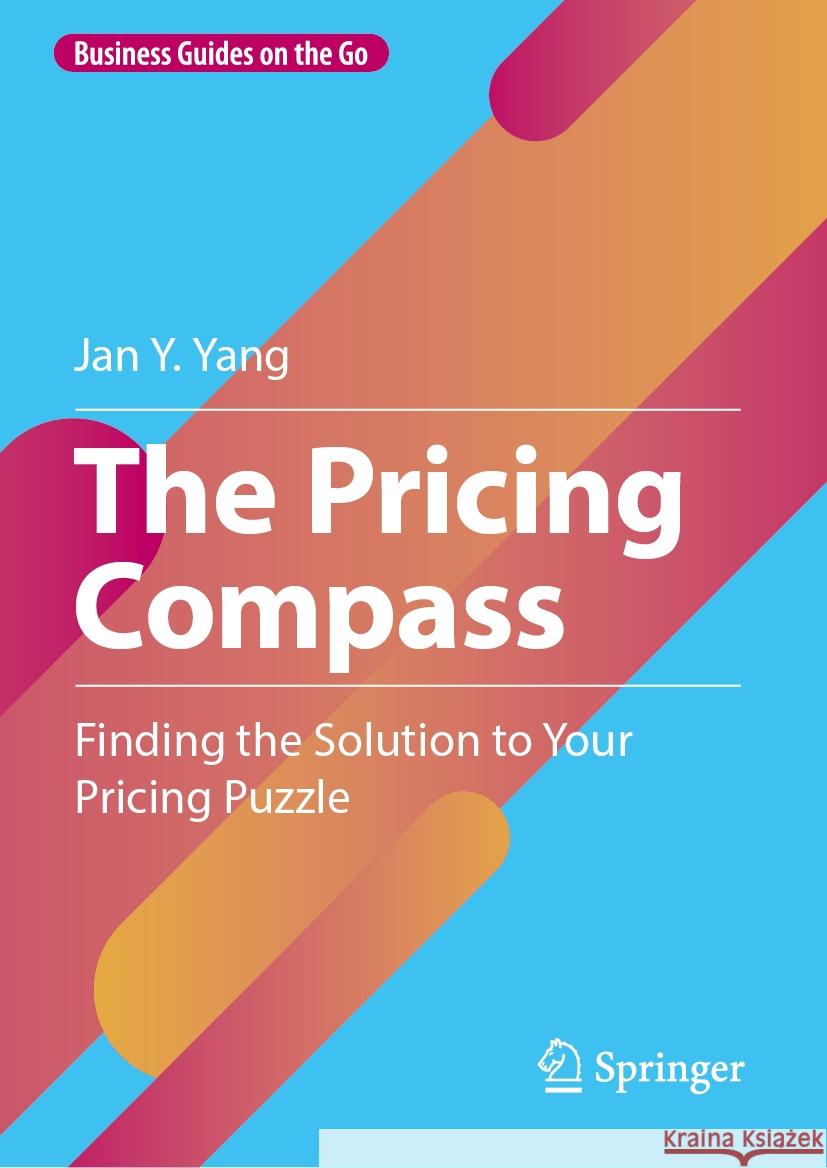 The Pricing Compass: Finding the Solution to Your Pricing Puzzle Jan Y. Yang 9783031520594 Springer