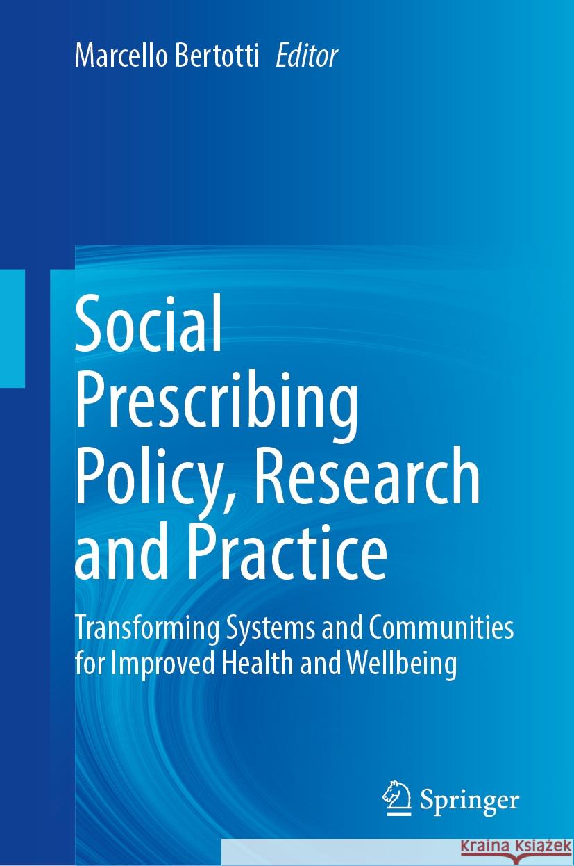 Social Prescribing Policy, Research and Practice: Transforming Systems and Communities for Improved Health and Wellbeing Marcello Bertotti 9783031521058 Springer