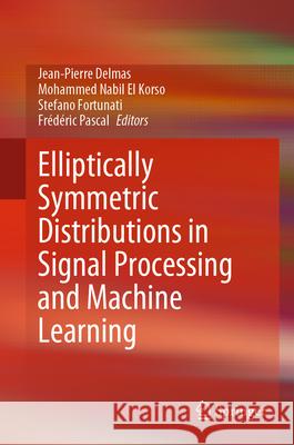 Elliptically Symmetric Distributions in Signal Processing and Machine Learning Jean-Pierre Delmas Mohammed Nabil E Stefano Fortunati 9783031521157