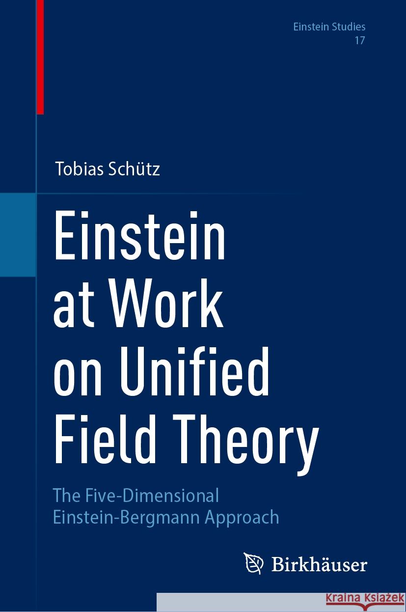 Einstein at Work on Unified Field Theory: The Five-Dimensional Einstein-Bergmann Approach Tobias Sch?tz 9783031521263 Birkhauser