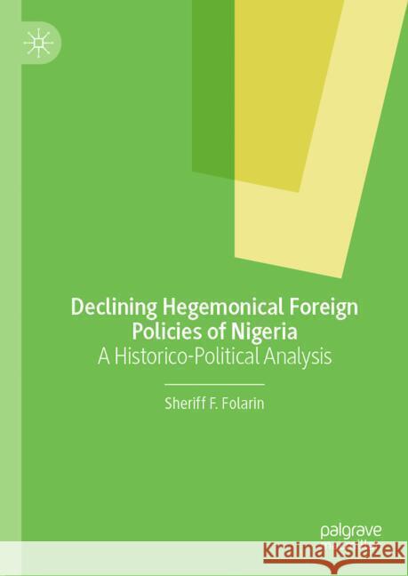 Declining Hegemonical Foreign Policies of Nigeria: A Historico-Political Analysis Sheriff Folarin 9783031521744