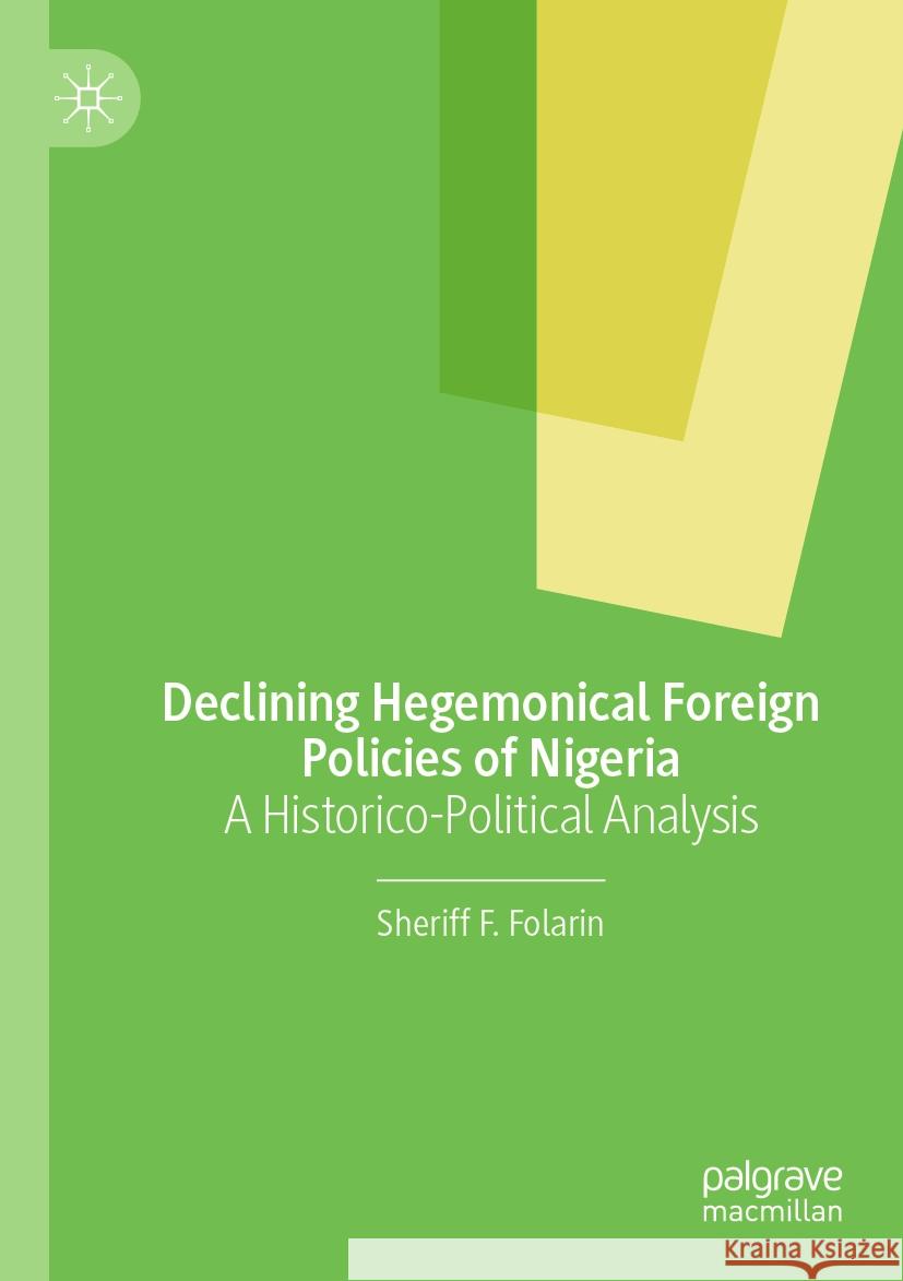 Declining Hegemonical Foreign Policies of Nigeria: A Historico-Political Analysis Sheriff F. Folarin 9783031521775 Palgrave MacMillan