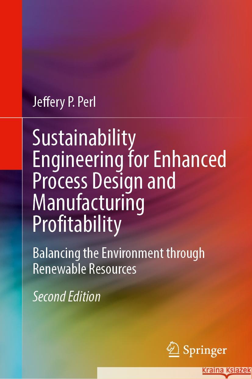 Sustainability Engineering for Enhanced Process Design and Manufacturing Profitability: Balancing the Environment Through Renewable Resources Jeffery P. Perl 9783031523625 Springer