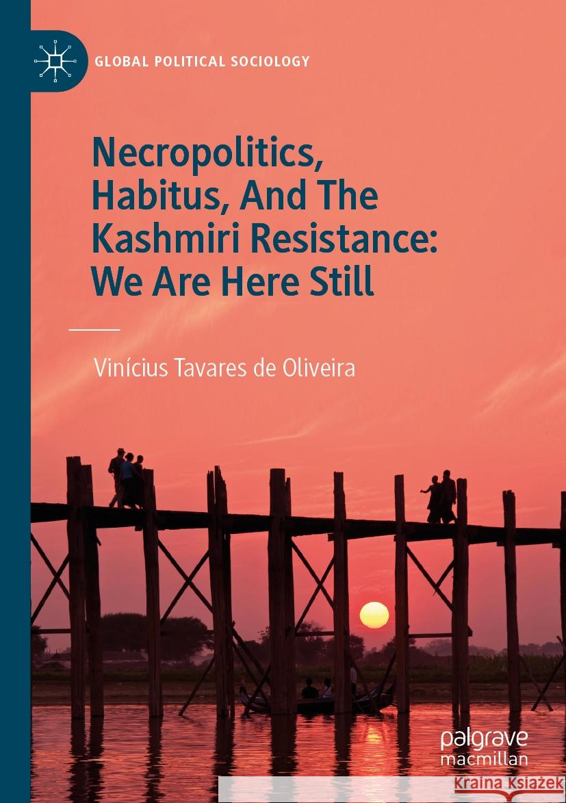 Necropolitics, Habitus, And The Kashmiri Resistance: We Are Here Still Vinícius Tavares de Oliveira 9783031523694 Springer Nature Switzerland
