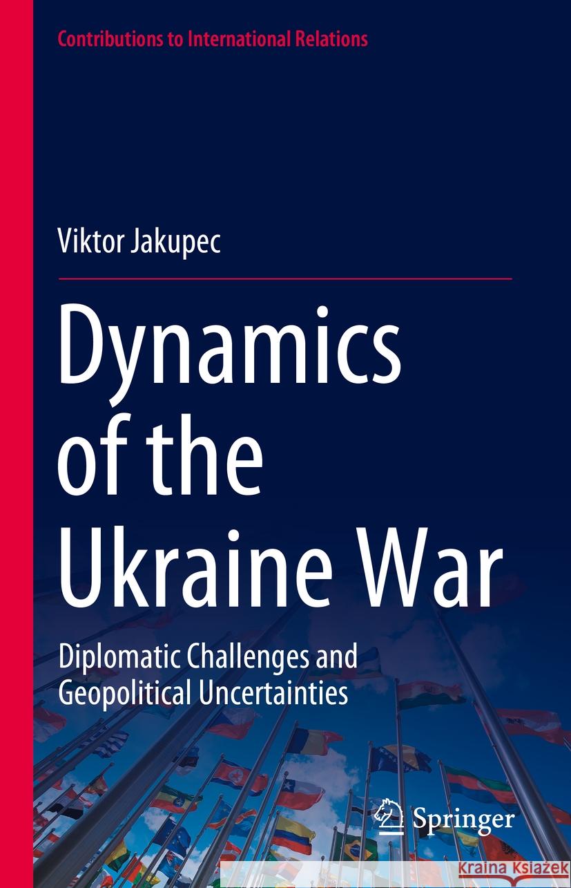 Dynamics of the Ukraine War: Diplomatic Challenges and Geopolitical Uncertainties Viktor Jakupec 9783031524431 Springer