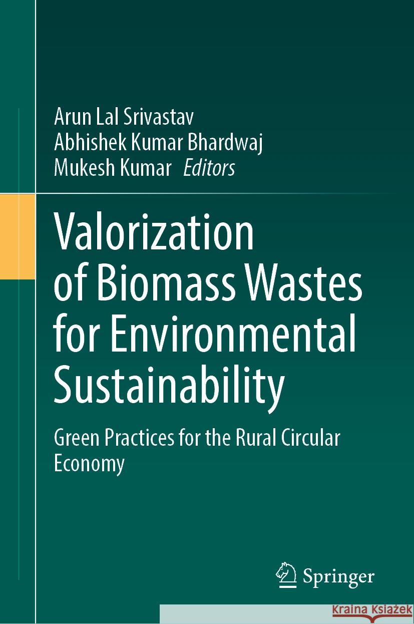 Valorization of Biomass Wastes for Environmental Sustainability: Green Practices for the Rural Circular Economy Arun Lal Srivastav Abhishek Kumar Bhardwaj Mukesh Kumar 9783031524844 Springer