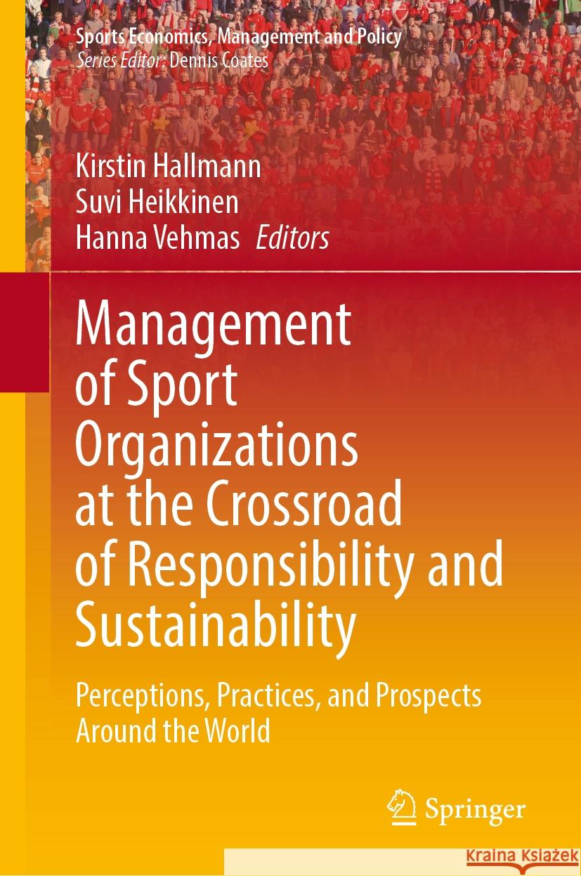 Management of Sport Organizations at the Crossroad of Responsibility and Sustainability: Perceptions, Practices, and Prospects Around the World Kirstin Hallmann Suvi Heikkinen Hanna Vehmas 9783031524882 Springer