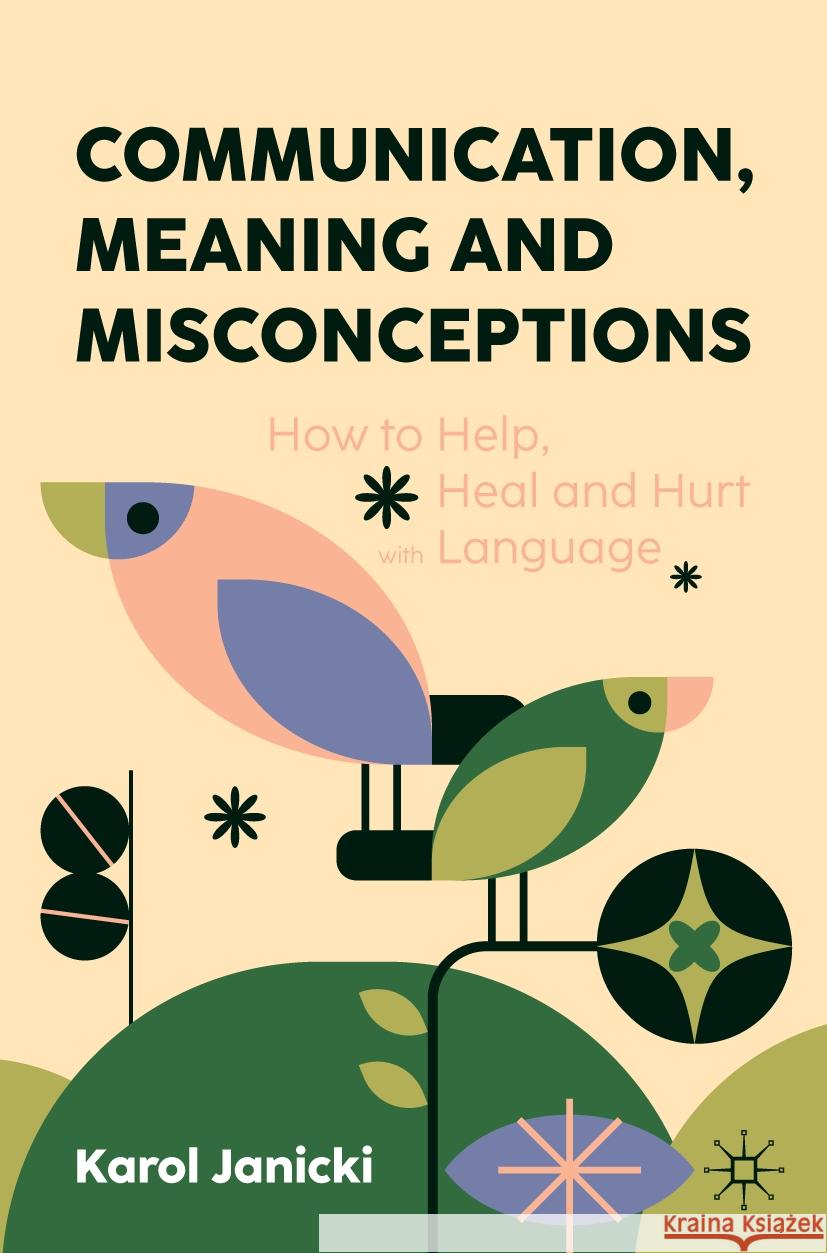 Communication, Meaning and Misconceptions: How to Help, Heal and Hurt with Language Karol Janicki 9783031525049 Palgrave MacMillan