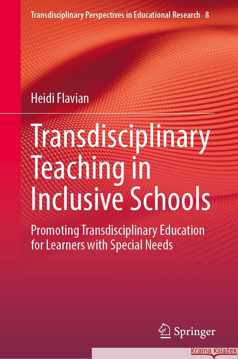 Transdisciplinary Teaching in Inclusive Schools: Promoting Transdisciplinary Education for Learners with Special Needs Heidi Flavian 9783031525087 Springer