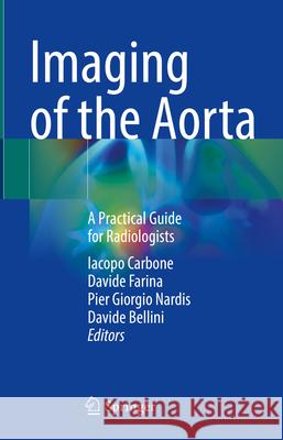 Imaging of the Aorta: A Practical Guide for Radiologists Iacopo Carbone Davide Farina Pier Giorgio Nardis 9783031525261 Springer