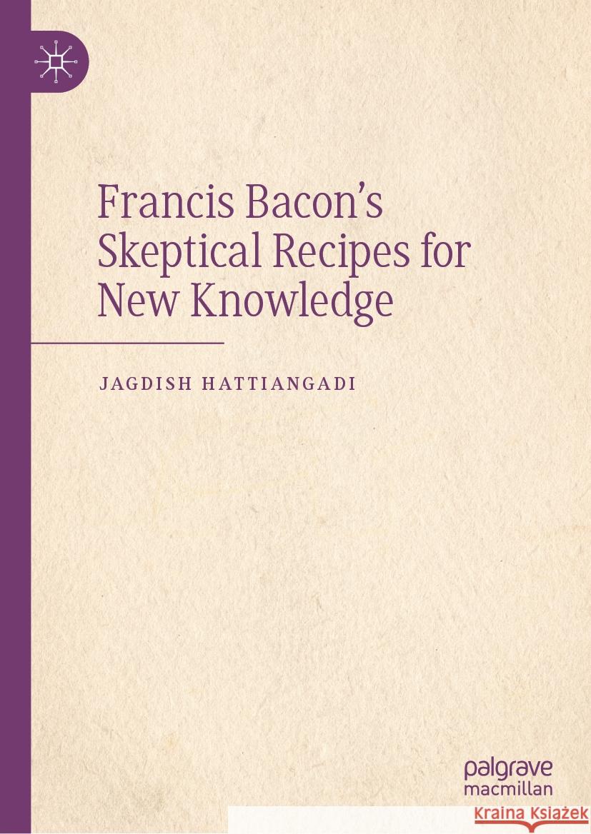 Francis Bacon's Skeptical Recipes for New Knowledge Jagdish Hattiangadi 9783031525841 Palgrave MacMillan