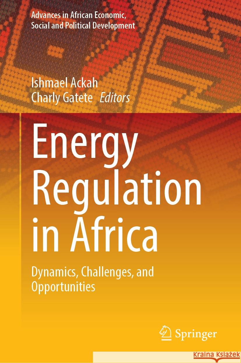 Energy Regulation in Africa: Dynamics, Challenges, and Opportunities Ishmael Ackah Charly Gatete 9783031526763 Springer