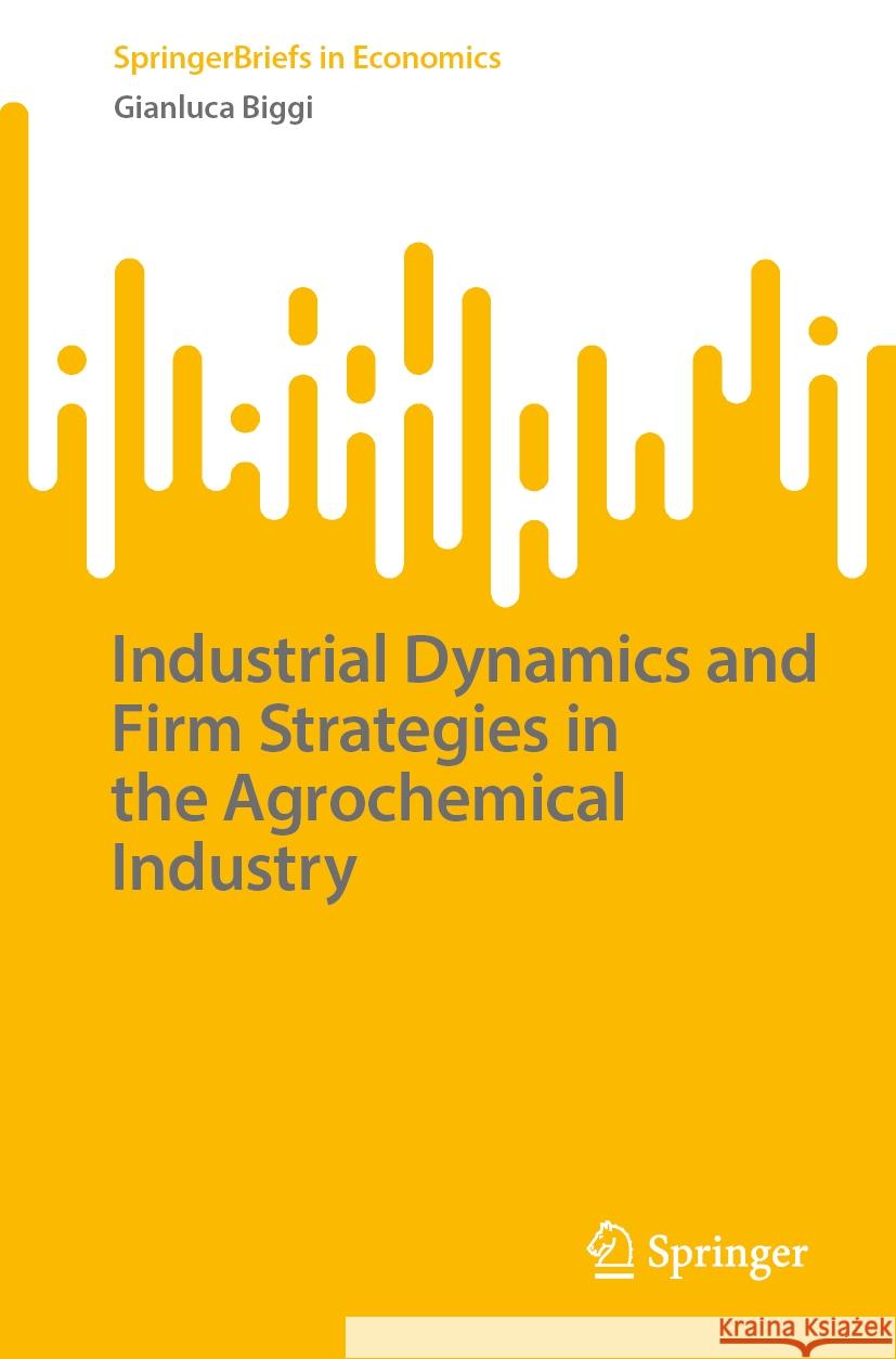 Industrial Dynamics and Firm Strategies in the Agrochemical Industry Gianluca Biggi 9783031526886 Springer