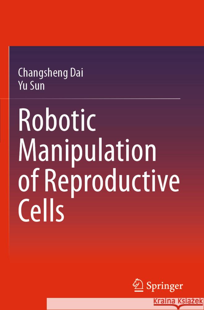 Robotic Manipulation of Reproductive Cells Dai, Changsheng, Sun, Yu 9783031527326 Springer