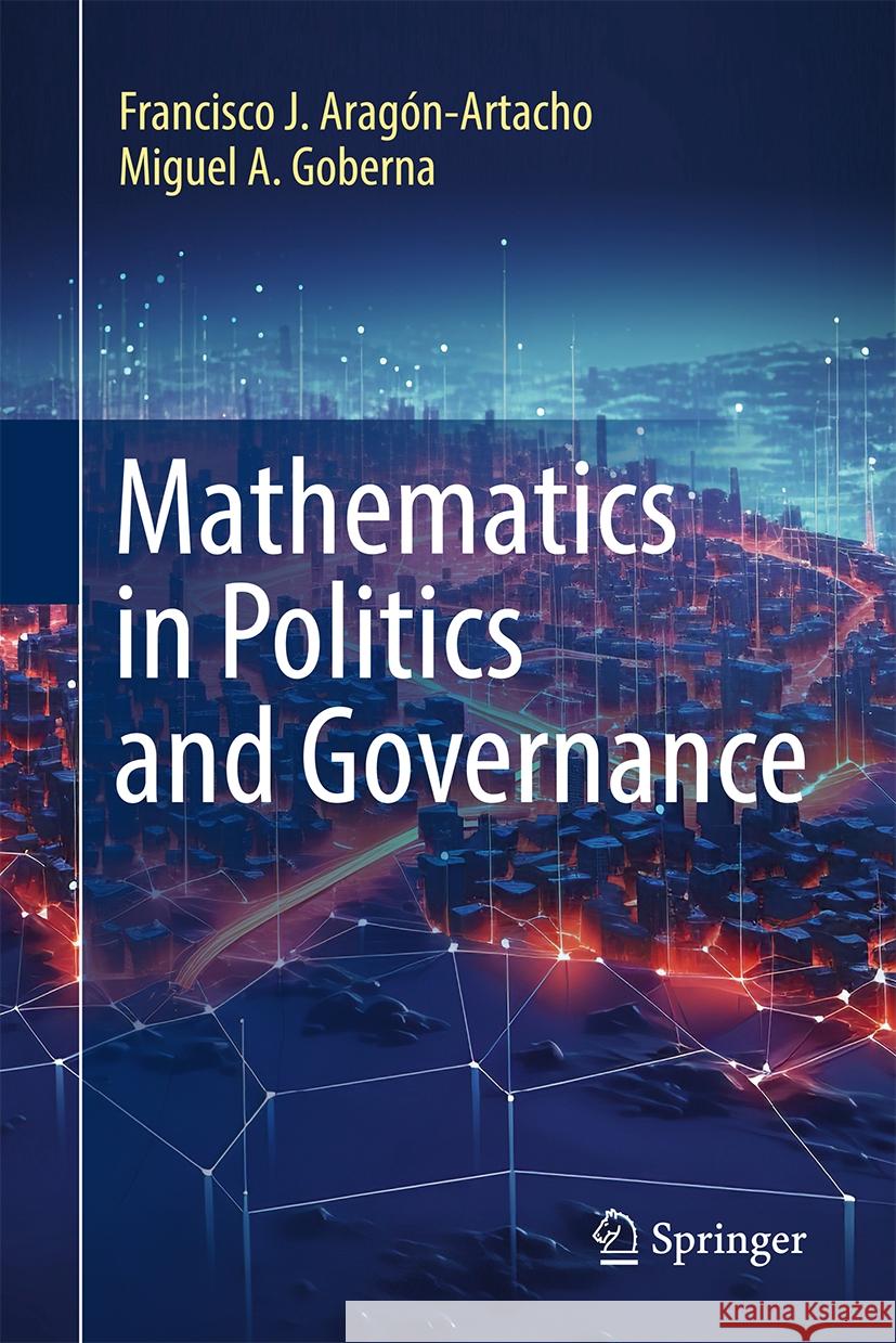 Mathematics in Politics and Governance Francisco J. Arag?n-Artacho Miguel A. Goberna 9783031527753 Springer