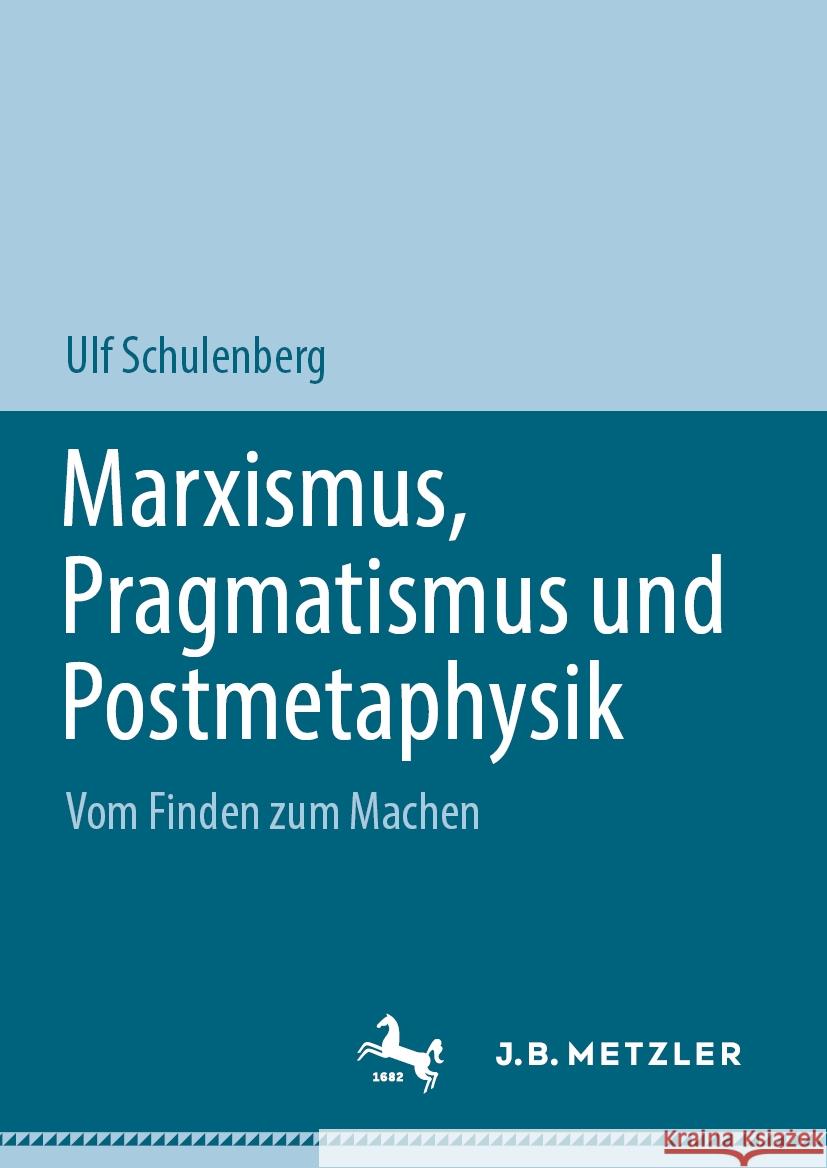 Marxismus, Pragmatismus Und Postmetaphysik: Vom Finden Zum Machen Ulf Schulenberg 9783031528415 J.B. Metzler