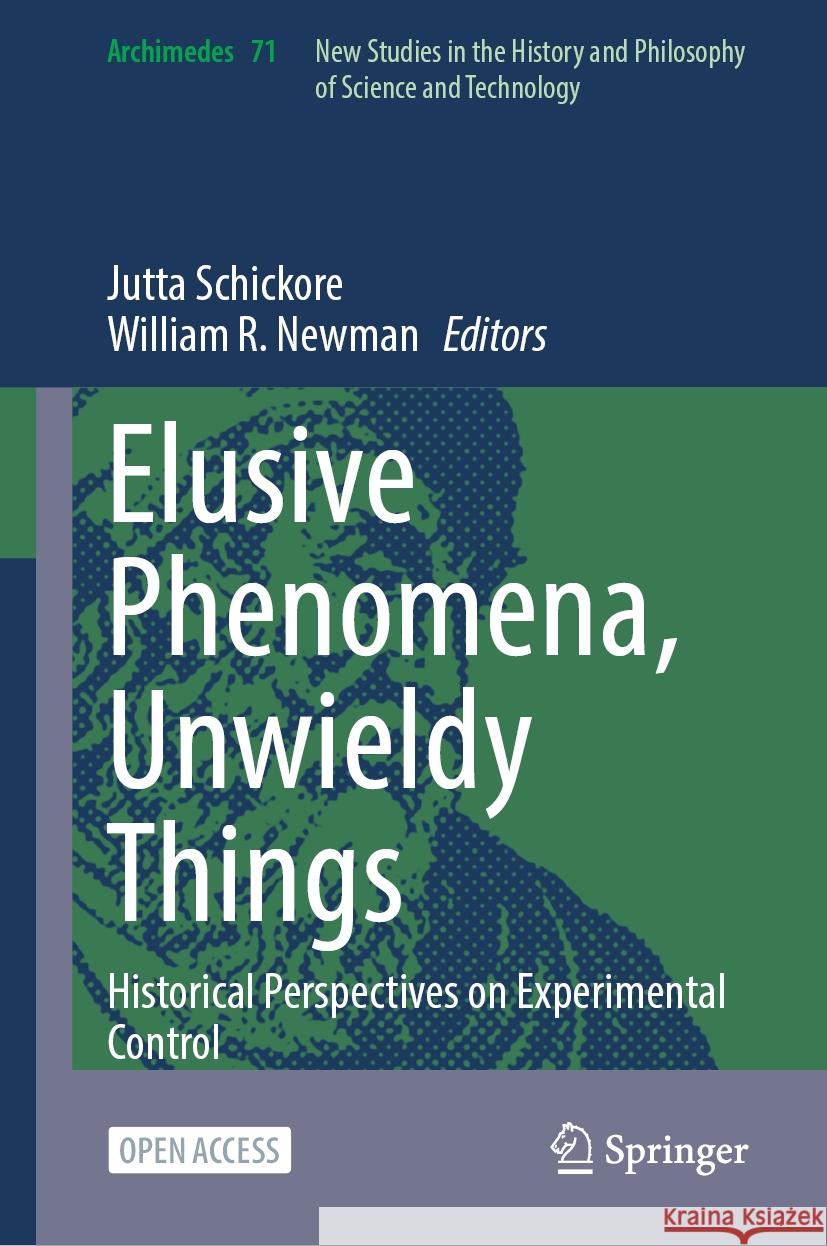 Elusive Phenomena, Unwieldy Things: Historical Perspectives on Experimental Control Jutta Schickore William R. Newman 9783031529535 Springer