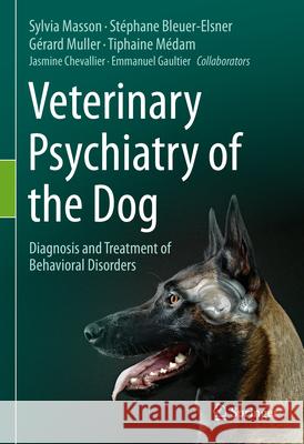 Veterinary Psychiatry of the Dog: Diagnosis and Treatment of Behavioral Disorders Sylvia Masson St?phane Bleuer-Elsner G?rard Muller 9783031530111 Springer