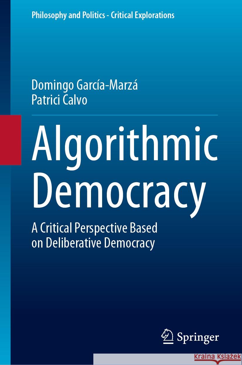 Algorithmic Democracy: A Critical Perspective Based on Deliberative Democracy Domingo Garc?a-Marz? Patrici Calvo 9783031530142 Springer