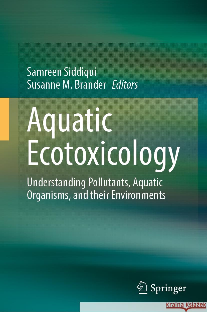 Aquatic Ecotoxicology: Understanding Pollutants, Aquatic Organisms, and Their Environments Samreen Siddiqui Susanne M. Brander 9783031531293 Springer