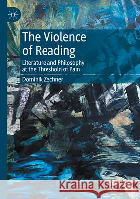 The Violence of Reading: Literature and Philosophy at the Threshold of Pain Dominik Zechner 9783031531910 Palgrave MacMillan