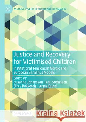 Justice and Recovery for Victimised Children: Institutional Tensions in Nordic and European Barnahus Models Susanna Johansson Kari Stefansen Elisiv Bakketeig 9783031532320 Palgrave MacMillan