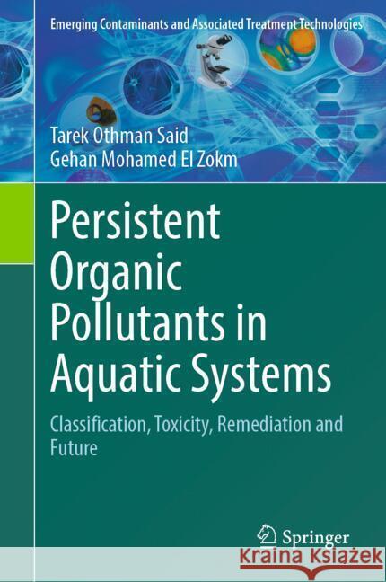 Persistent Organic Pollutants in Aquatic Systems: Classification, Toxicity, Remediation and Future Tarek Othman Said Gehan Mohamed E 9783031533402 Springer