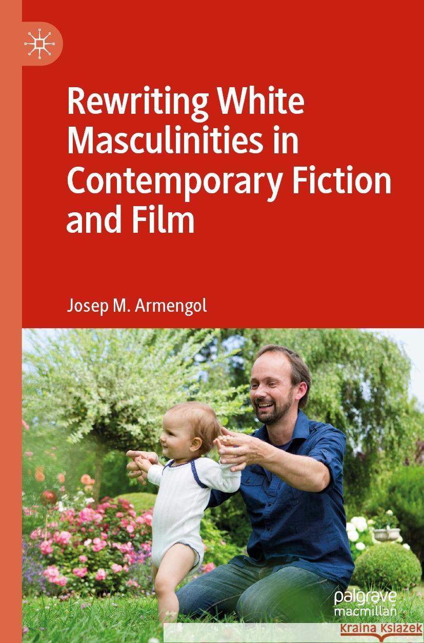 Rewriting White Masculinities in Contemporary Fiction and Film Josep M. Armengol 9783031533518