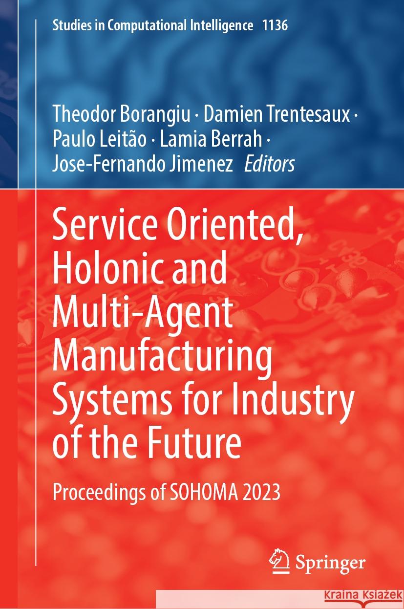 Service Oriented, Holonic and Multi-Agent Manufacturing Systems for Industry of the Future: Proceedings of Sohoma 2023 Theodor Borangiu Damien Trentesaux Paulo Leit?o 9783031534447 Springer