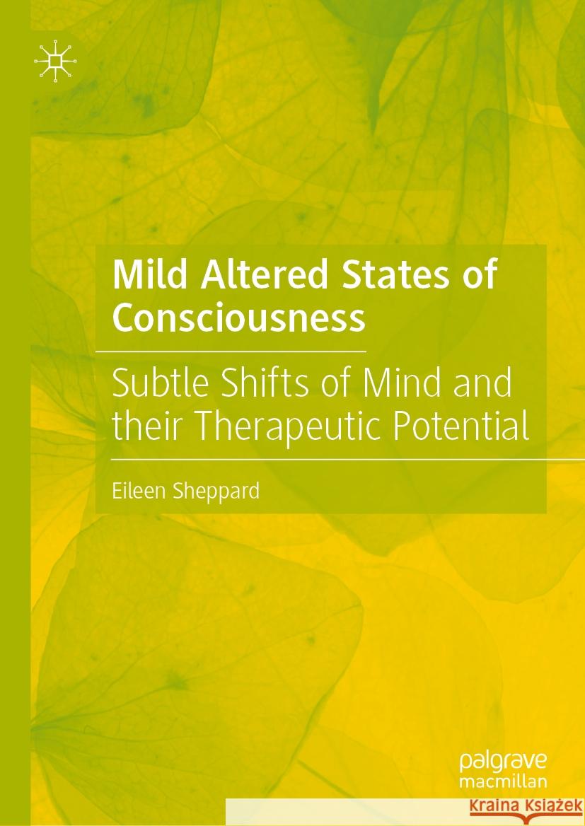 Mild Altered States of Consciousness: Subtle Shifts of Mind and Their Therapeutic Potential Eileen Sheppard 9783031534515 Palgrave MacMillan
