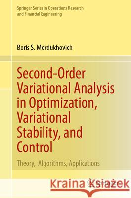 Second-Order Variational Analysis in Optimization, Variational Stability, and Control: Theory, Algorithms, Applications Boris S. Mordukhovich 9783031534751 Springer