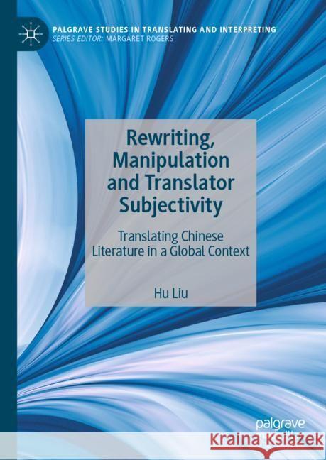 Rewriting, Manipulation and Translator Subjectivity: Translating Chinese Literature in a Global Context Hu Liu 9783031535284 Palgrave MacMillan