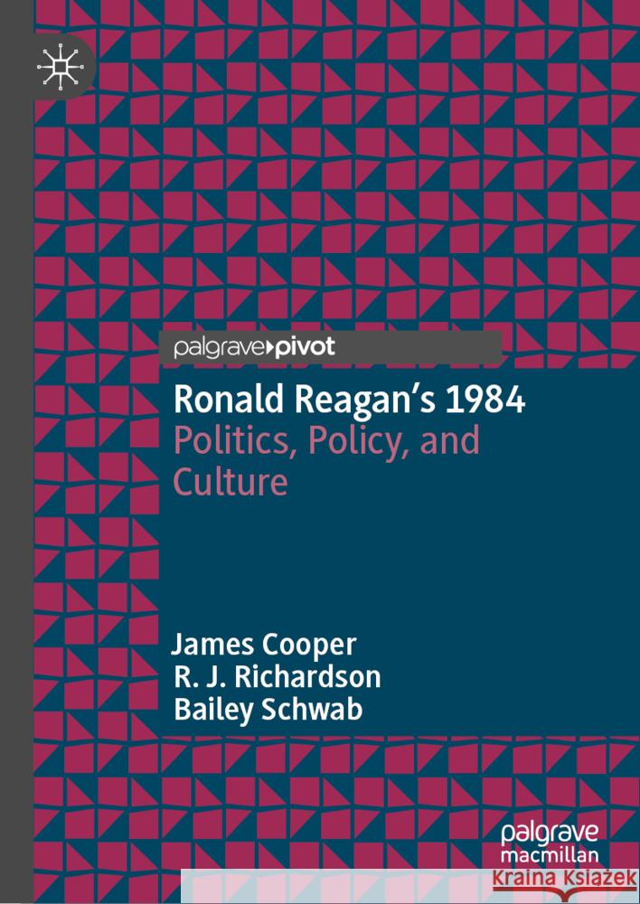 Ronald Reagan's 1984: Politics, Policy, and Culture James Cooper Rebecca Richardson Bailey Schwab 9783031536762