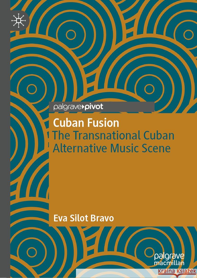 Cuban Fusion: The Transnational Cuban Alternative Music Scene Eva Silot Bravo 9783031536915 Palgrave MacMillan