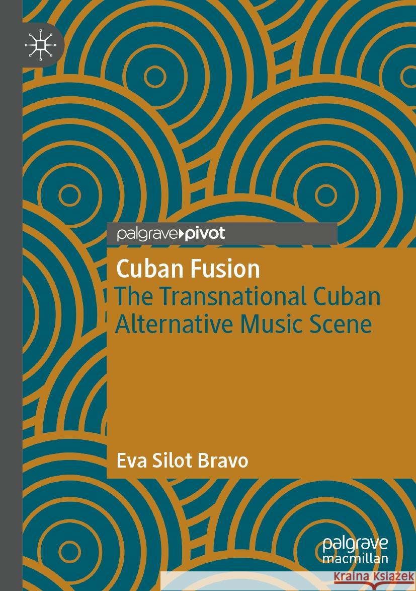 Cuban Fusion: The Transnational Cuban Alternative Music Scene Eva Silot Bravo 9783031536946 Palgrave MacMillan