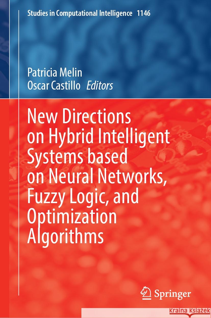 New Directions on Hybrid Intelligent Systems Based on Neural Networks, Fuzzy Logic, and Optimization Algorithms Patricia Melin Oscar Castillo 9783031537127 Springer