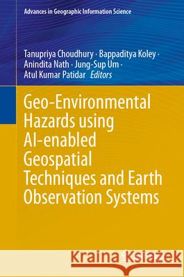 Geo-Environmental Hazards Using Ai-Enabled Geospatial Techniques and Earth Observation Systems Tanupriya Choudhury Bappaditya Koley Anindita Nath 9783031537622