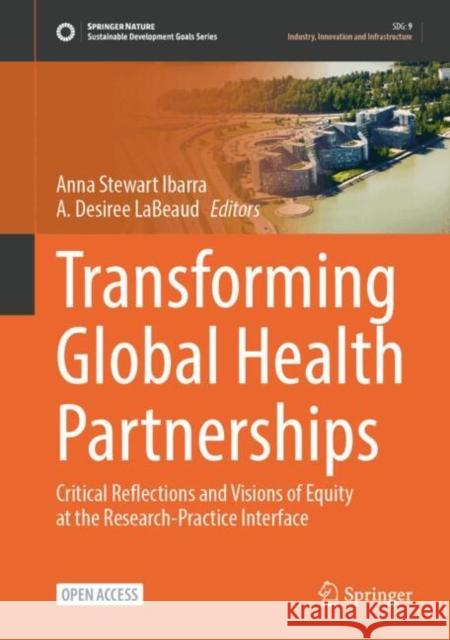 Transforming Global Health Partnerships: Critical Reflections and Visions of Equity at the Research-Practice Interface Anna Stewar A. Desiree Labeaud 9783031537929 Springer