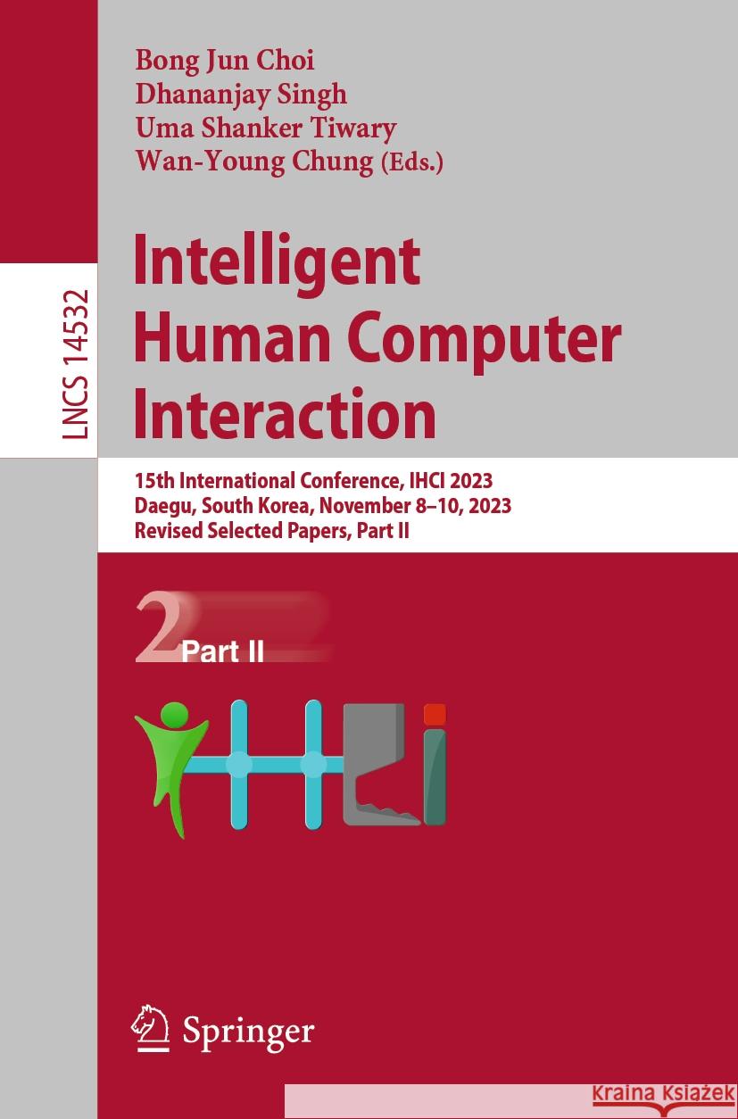 Intelligent Human Computer Interaction: 15th International Conference, Ihci 2023, Daegu, South Korea, November 8-10, 2023, Revised Selected Papers, Pa Bong Jun Choi Dhananjay Singh Uma Shanker Tiwary 9783031538292