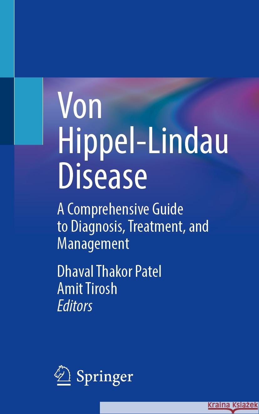 Von Hippel-Lindau Disease: A Comprehensive Guide to Diagnosis, Treatment, and Management Dhaval Thakor Patel Amit Tirosh 9783031538575